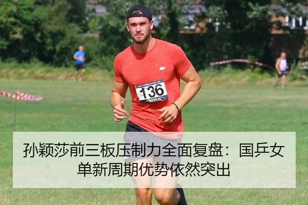 孙颖莎前三板压制力全面复盘：国乒女单新周期优势依然突出 - bet365